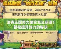 洛克王國努力果實怎么獲得？輕松提升戰力的秘訣