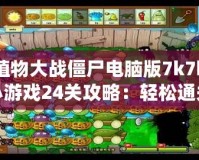 植物大戰僵尸電腦版7k7k小游戲24關攻略：輕松通關技巧大揭秘！