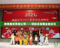 神舞商貿有限公司——領航未來商業新紀元