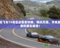 極品飛車15語言設置全攻略，暢玩無阻，享受最極致的賽車體驗！