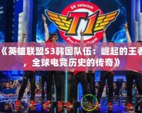 《英雄聯(lián)盟S3韓國隊伍：崛起的王者，全球電競歷史的傳奇》