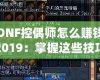 DNF控偶師怎么賺錢2019：掌握這些技巧，讓你輕松賺取海量金幣！