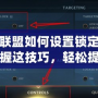英雄聯(lián)盟如何設(shè)置鎖定英雄？掌握這技巧，輕松提升游戲體驗！