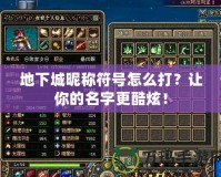 地下城昵稱符號怎么打？讓你的名字更酷炫！