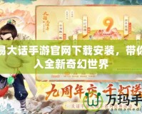 網(wǎng)易大話手游官網(wǎng)下載安裝，帶你進入全新奇幻世界