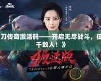 《霸刀傳奇激活碼——開啟無盡戰斗，征服萬千敵人！》