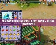 夢(mèng)幻西游手游花豆太多怎么處理？看這里，輕松解決你的煩惱！