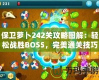 保衛蘿卜242關攻略圖解：輕松戰勝BOSS，完美通關技巧大揭秘！