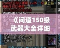 《問道150級武器大全詳細介紹：讓你暢享戰斗的巔峰體驗》