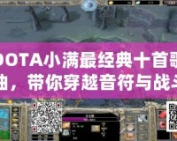 DOTA小滿最經典十首歌曲，帶你穿越音符與戰斗的世界