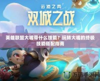 英雄聯盟大嘴帶什么技能？玩轉大嘴的終極技能搭配指南