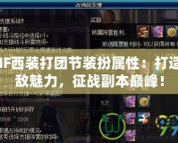 DNF西裝打團節(jié)裝扮屬性：打造無敵魅力，征戰(zhàn)副本巔峰！