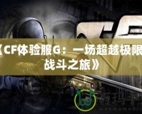《CF體驗服G：一場超越極限的戰斗之旅》