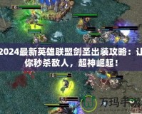 2024最新英雄聯盟劍圣出裝攻略：讓你秒殺敵人，超神崛起！