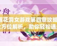 落花洞女游戲第四章攻略：全方位解析，助你輕松通關！