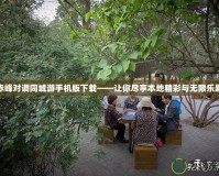 赤峰對調同城游手機版下載——讓你盡享本地精彩與無限樂趣