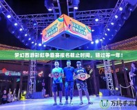 夢幻西游彩虹爭霸賽報名截止時間，錯過等一年！