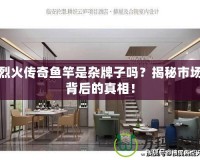 烈火傳奇魚(yú)竿是雜牌子嗎？揭秘市場(chǎng)背后的真相！