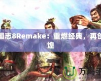 三國志8Remake：重燃經典，再創輝煌