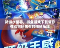 暢游水世界，抓魚游戲下載帶你體驗(yàn)前所未有的捕魚樂趣