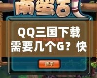 QQ三國下載需要幾個G？快速下載和流暢體驗的完美攻略