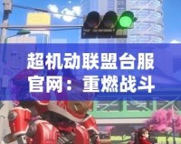 超機(jī)動(dòng)聯(lián)盟臺(tái)服官網(wǎng)：重燃戰(zhàn)斗激情，探索無限可能