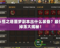 永恒之塔噩夢副本出什么裝備？最強掉落大揭秘！