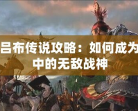 三國呂布傳說攻略：如何成為亂世中的無敵戰神