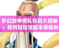 夢幻封神榜禮包碼大揭秘：如何輕松領取豐厚福利，助你縱橫封神之路