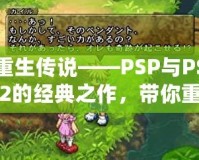 重生傳說(shuō)——PSP與PS2的經(jīng)典之作，帶你重溫輝煌時(shí)刻