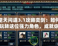 逆天問道3.1攻略奕劍：如何玩轉這位強力角色，成就你的游戲巔峰
