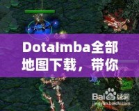DotaImba全部地圖下載，帶你進入極限對戰世界！