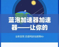 藍泡加速器加速器——讓你的網絡體驗飛速升級！