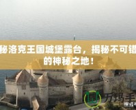 探秘洛克王國城堡露臺，揭秘不可錯過的神秘之地！