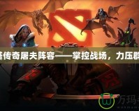 刀塔傳奇屠夫陣容——掌控戰(zhàn)場，力壓群雄！