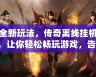 探索全新玩法，傳奇離線掛機(jī)軟件iOS，讓你輕松暢玩游戲，告別繁瑣操作！