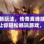 探索全新玩法，傳奇離線掛機軟件iOS，讓你輕松暢玩游戲，告別繁瑣操作！