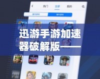 迅游手游加速器破解版——讓游戲暢玩無憂，速度與激情的完美結合！