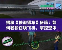 揭秘《俠盜獵車》秘籍：如何輕松召喚飛機，掌控空中霸權！