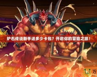 爐石傳說新手送多少卡包？開啟你的冒險之旅！