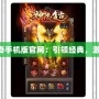 1.85傳奇手機(jī)版官網(wǎng)：引領(lǐng)經(jīng)典，激情再燃！