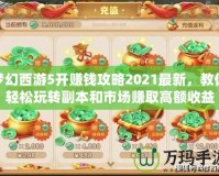 夢幻西游5開賺錢攻略2021最新，教你輕松玩轉副本和市場賺取高額收益