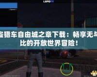 俠盜獵車自由城之章下載：暢享無與倫比的開放世界冒險！