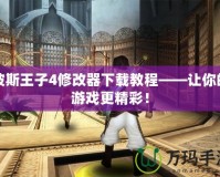 波斯王子4修改器下載教程——讓你的游戲更精彩！