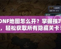 DNF地圖怎么開？掌握技巧，輕松獲取所有隱藏關(guān)卡！