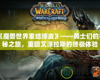 《魔獸世界重結締皮》——勇士們的神秘之旅，重回艾澤拉斯的終極體驗