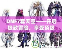 DNF7套天空——開啟極致冒險，享受頂級裝備盛宴！