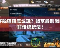 CF躲貓貓怎么玩？暢享最刺激的非傳統玩法！
