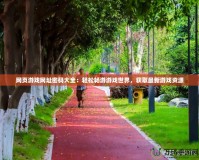 網頁游戲網址密碼大全：輕松暢游游戲世界，獲取最新游戲資源