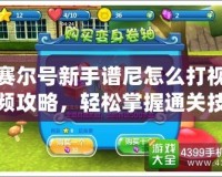賽爾號新手譜尼怎么打視頻攻略，輕松掌握通關技巧！